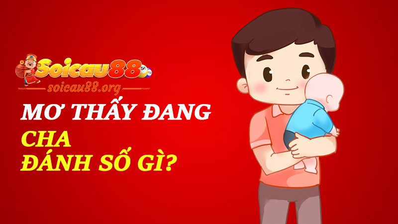 Mơ thấy cha đánh số gì để vận thế cứng như bậc trụ cột?